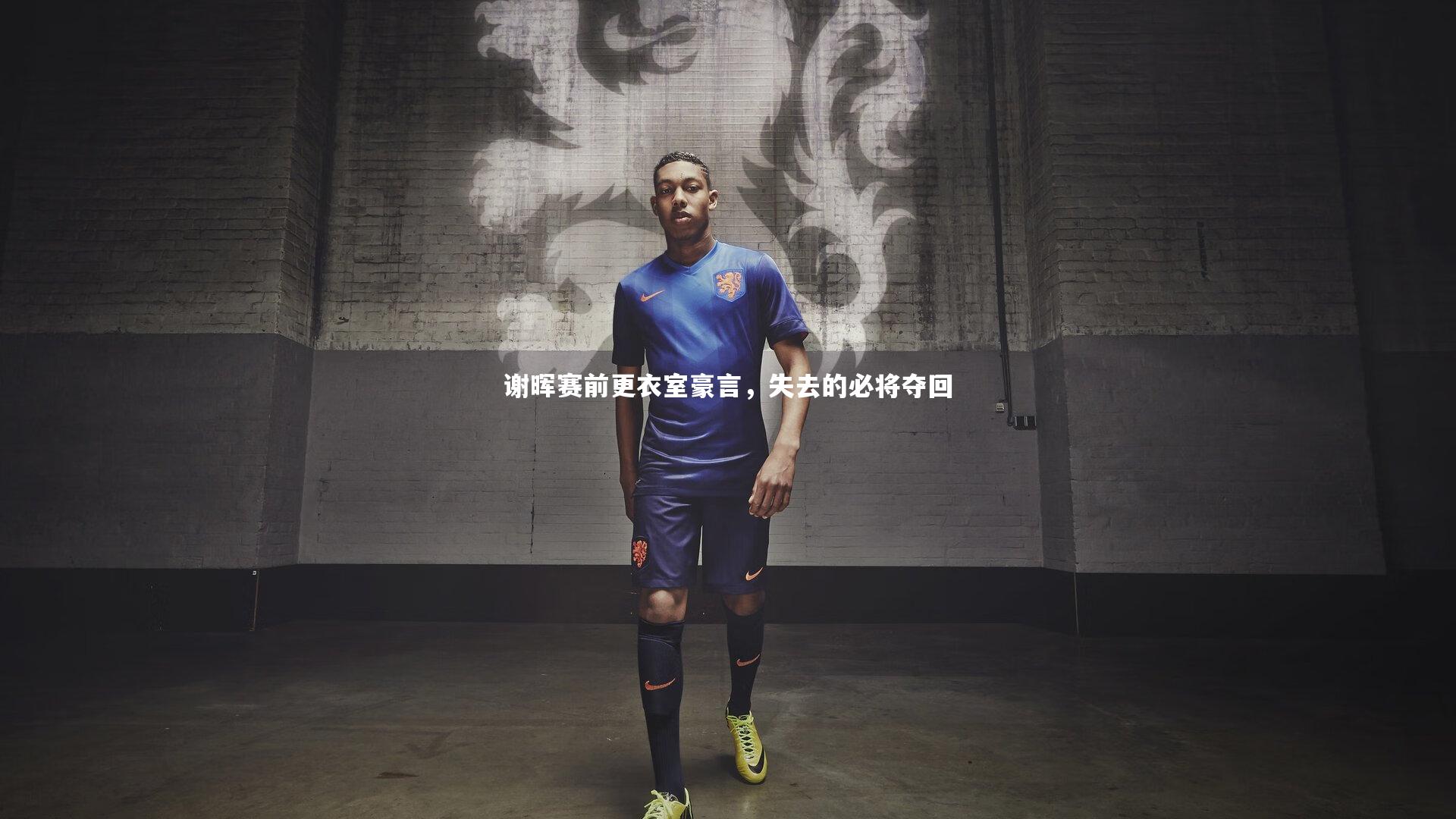谢晖赛前更衣室豪言，失去的必将夺回