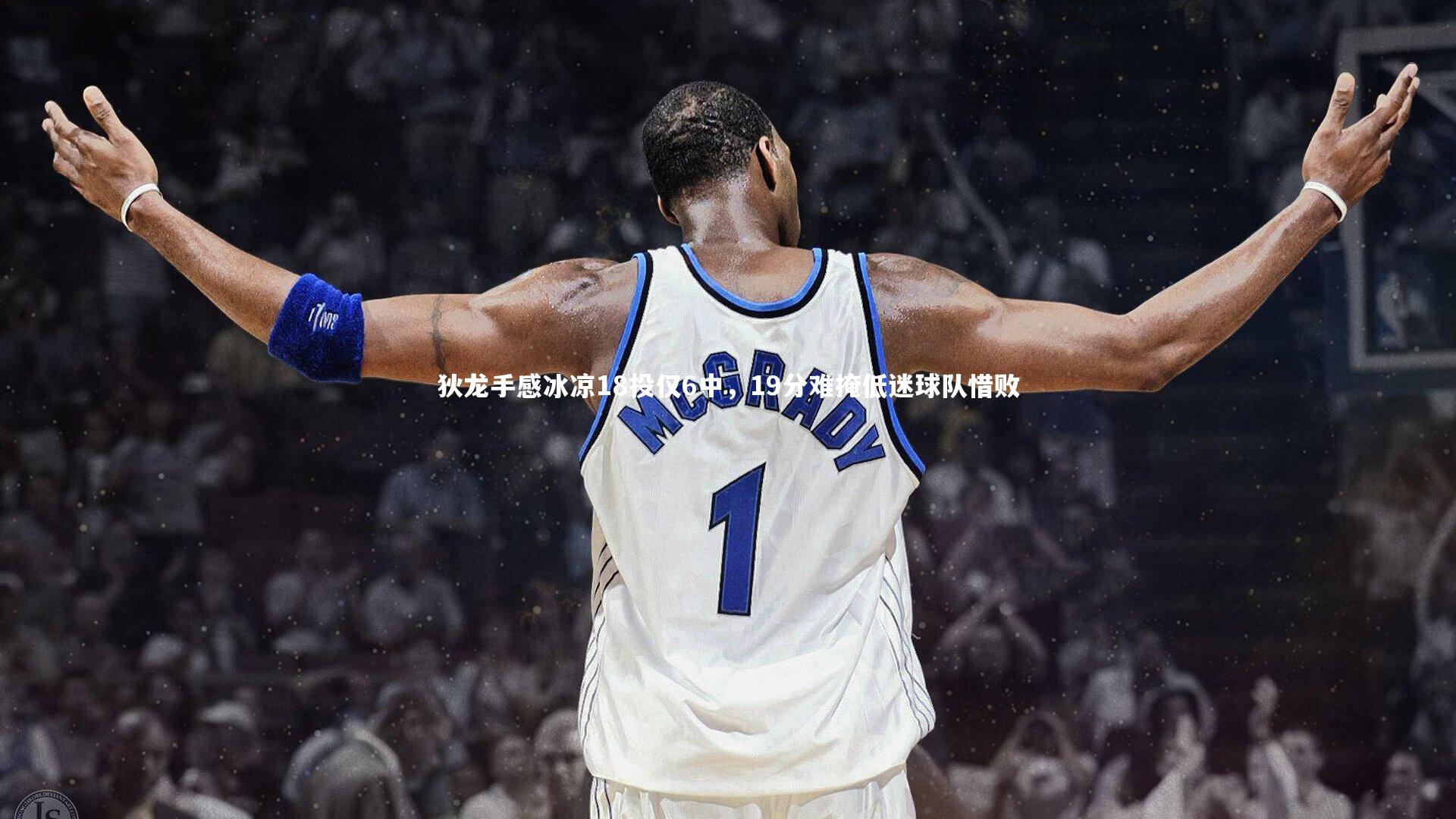狄龙手感冰凉18投仅6中，19分难掩低迷球队惜败