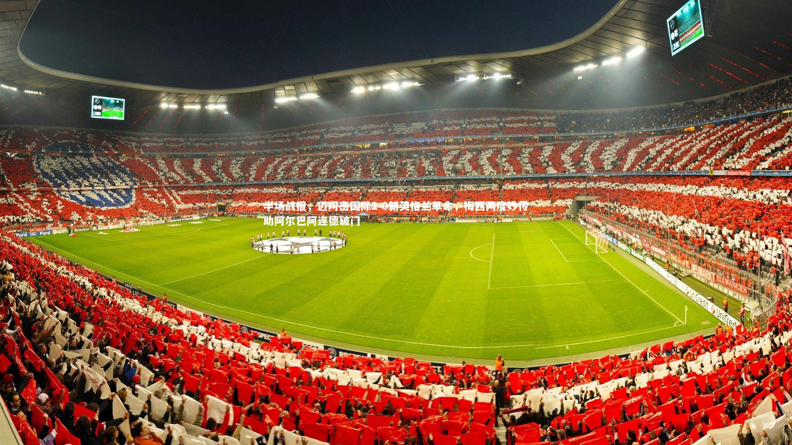 半场战报，迈阿密国际2-0新英格兰革命，梅西两度妙传助阿尔巴阿连德破门