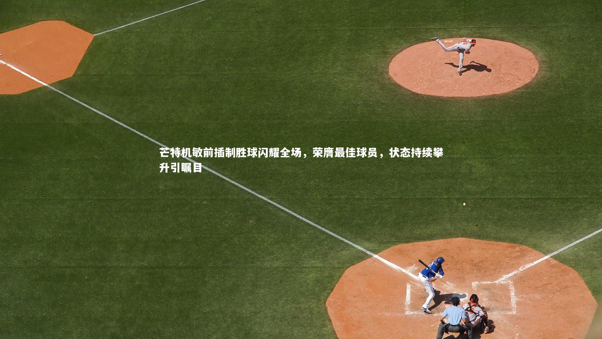 芒特机敏前插制胜球闪耀全场，荣膺最佳球员，状态持续攀升引瞩目