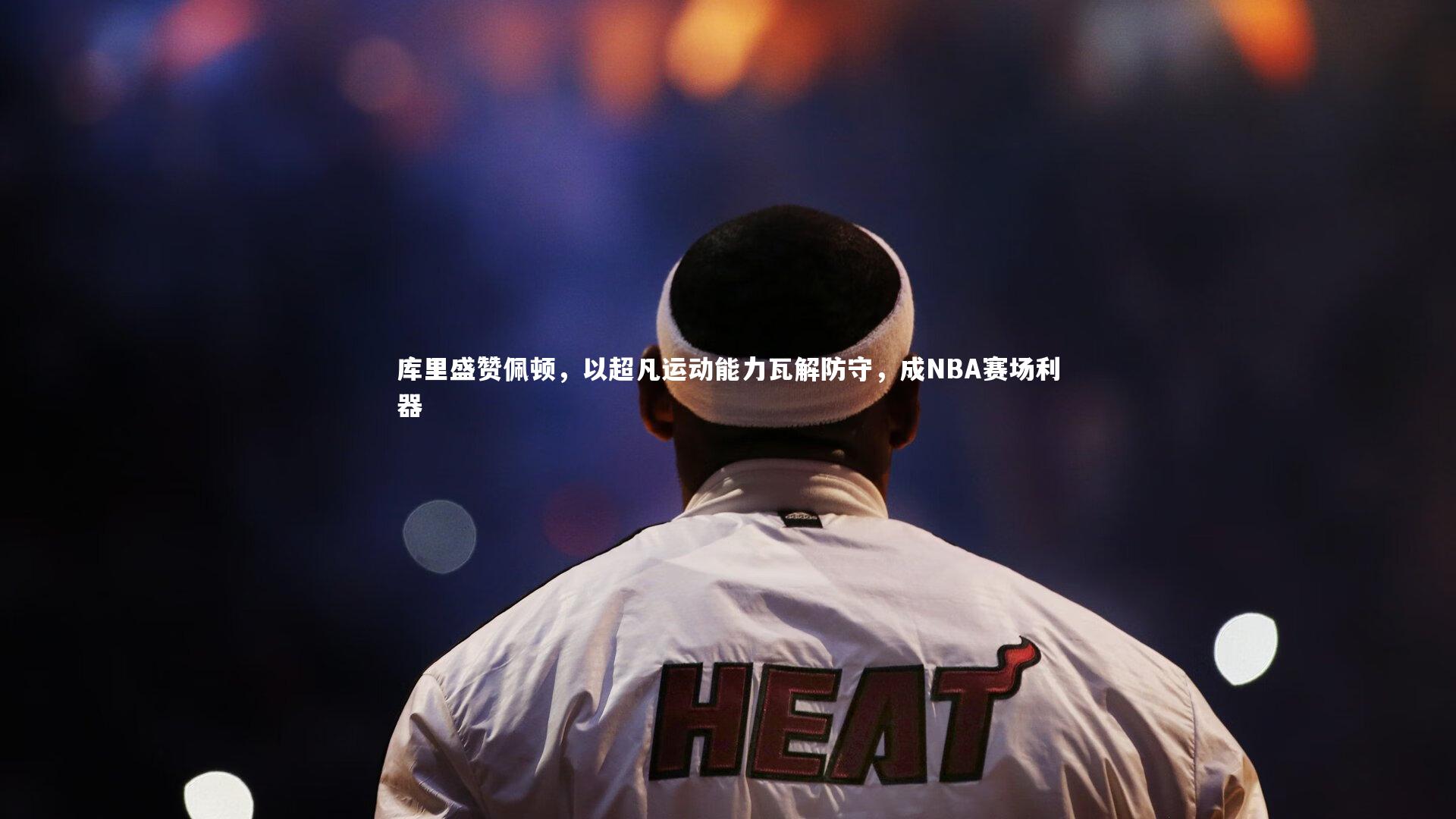 九游体育官方入口：库里盛赞佩顿，以超凡运动能力瓦解防守，成NBA赛场利器