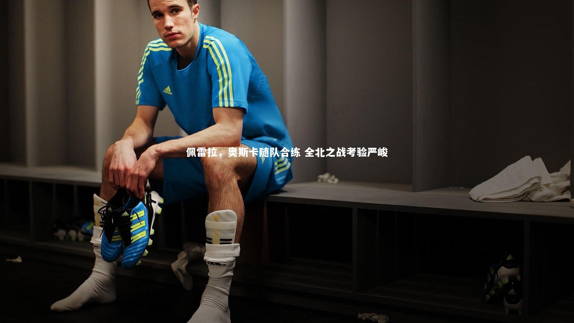 佩雷拉，奥斯卡随队合练 全北之战考验严峻